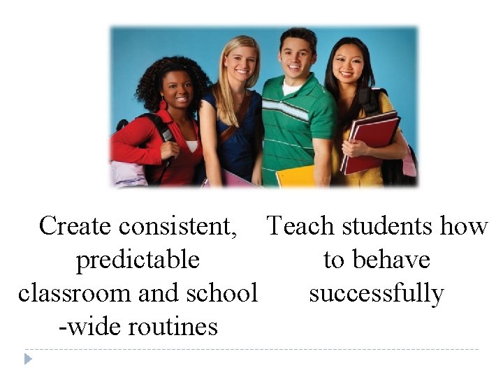 Create consistent, Teach students how predictable to behave classroom and school successfully -wide routines