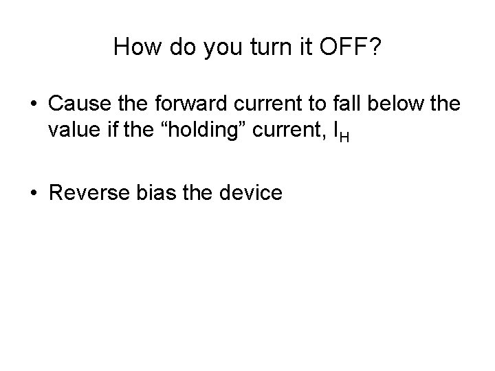 How do you turn it OFF? • Cause the forward current to fall below How do you turn it OFF? • Cause the forward current to fall below