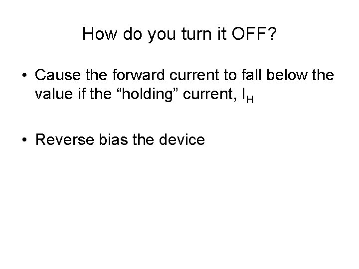 How do you turn it OFF? • Cause the forward current to fall below