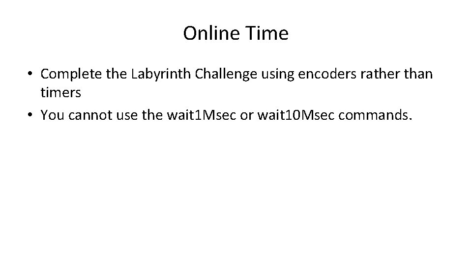 Online Time • Complete the Labyrinth Challenge using encoders rather than timers • You