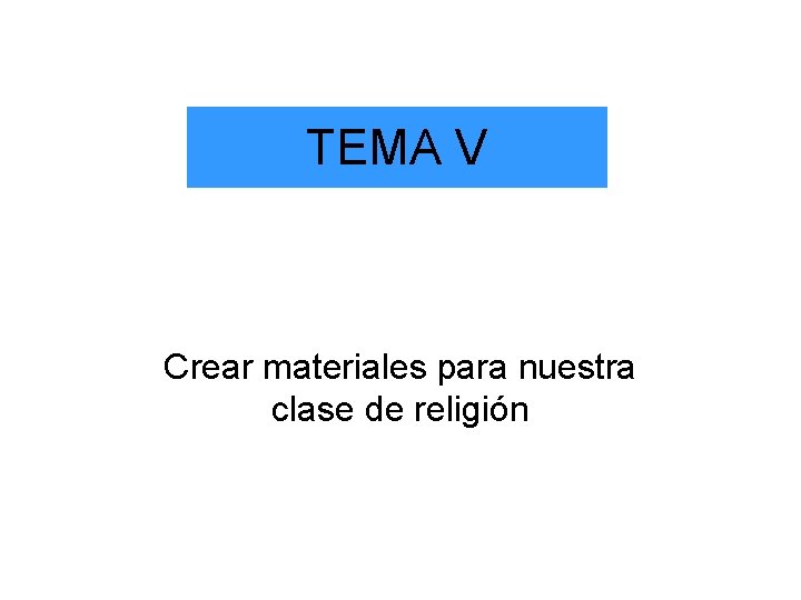 TEMA V Crear materiales para nuestra clase de religión 