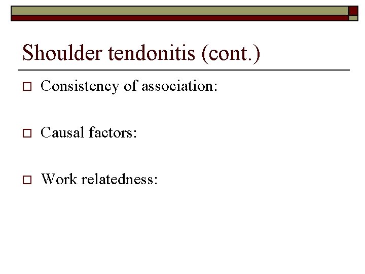 Shoulder tendonitis (cont. ) o Consistency of association: o Causal factors: o Work relatedness: