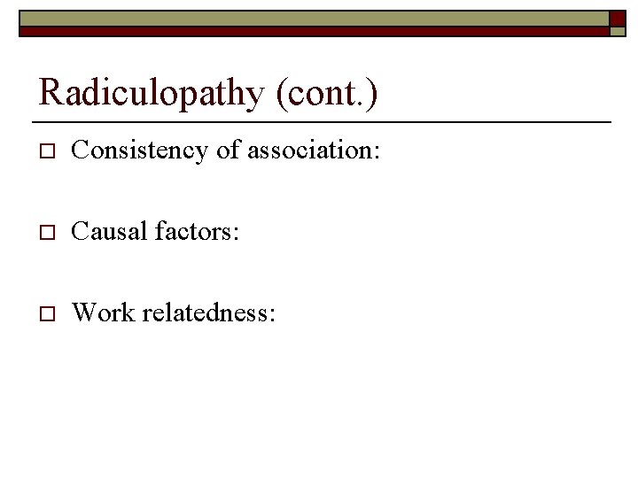 Radiculopathy (cont. ) o Consistency of association: o Causal factors: o Work relatedness: 