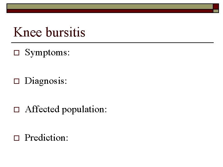 Knee bursitis o Symptoms: o Diagnosis: o Affected population: o Prediction: 