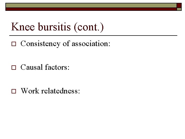 Knee bursitis (cont. ) o Consistency of association: o Causal factors: o Work relatedness: