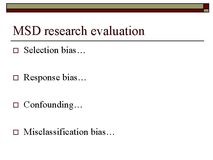 MSD research evaluation o Selection bias… o Response bias… o Confounding… o Misclassification bias…