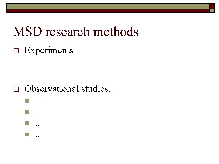 MSD research methods o Experiments o Observational studies… n n … … 