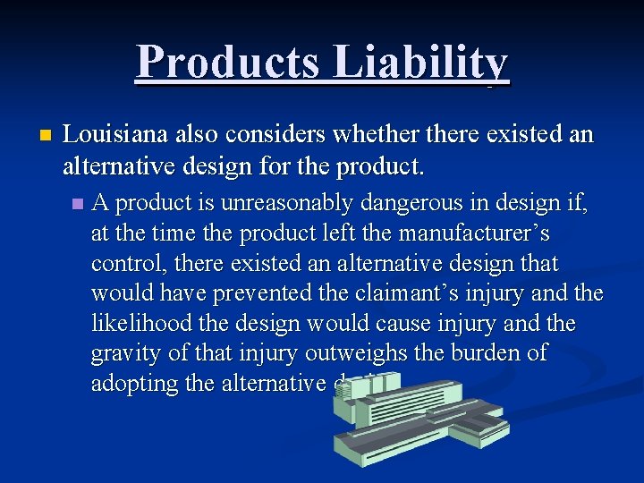 Products Liability n Louisiana also considers whethere existed an alternative design for the product.