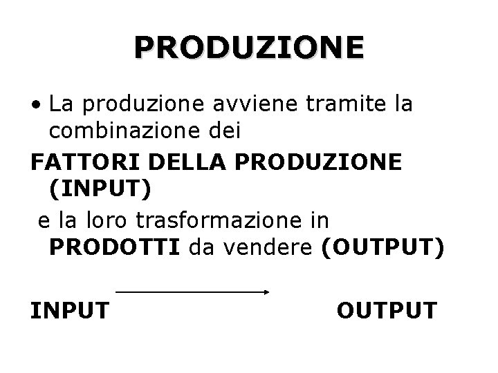 PRODUZIONE • La produzione avviene tramite la combinazione dei FATTORI DELLA PRODUZIONE (INPUT) e