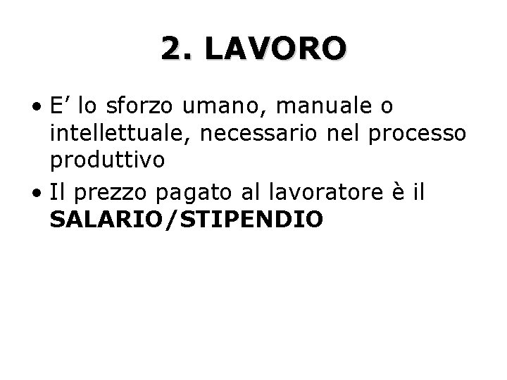 2. LAVORO • E’ lo sforzo umano, manuale o intellettuale, necessario nel processo produttivo