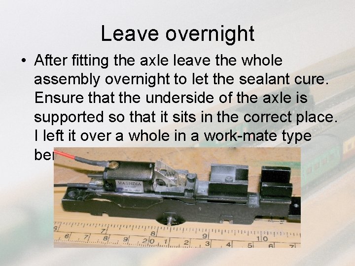 Leave overnight • After fitting the axle leave the whole assembly overnight to let