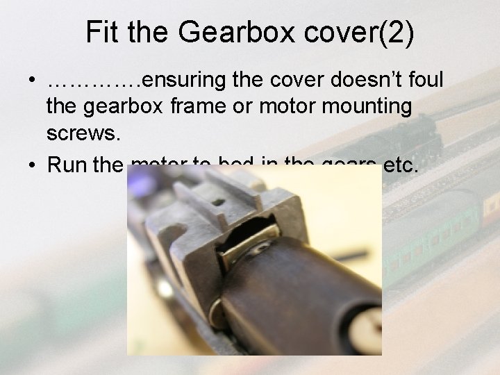 Fit the Gearbox cover(2) • …………. ensuring the cover doesn’t foul the gearbox frame