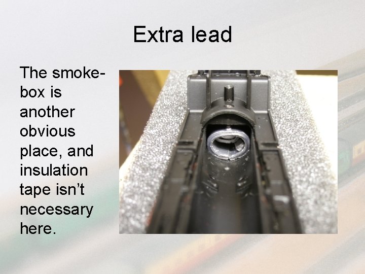 Extra lead The smokebox is another obvious place, and insulation tape isn’t necessary here.