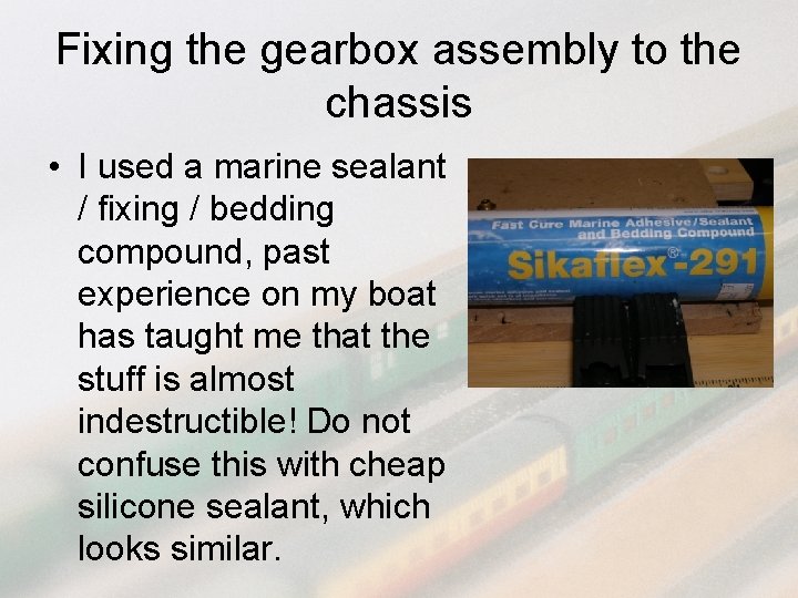 Fixing the gearbox assembly to the chassis • I used a marine sealant /