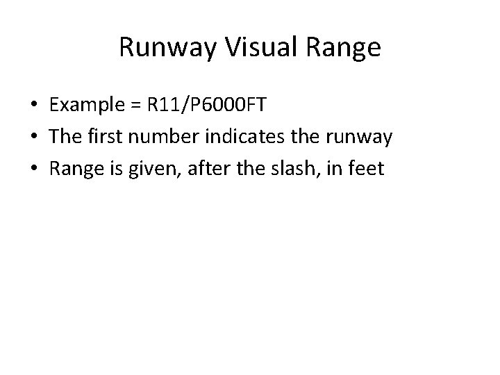 Runway Visual Range • Example = R 11/P 6000 FT • The first number