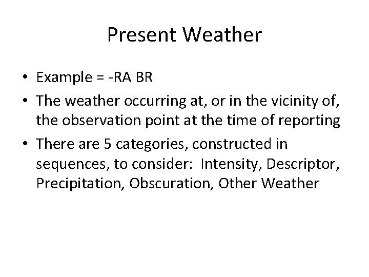 Present Weather • Example = -RA BR • The weather occurring at, or in