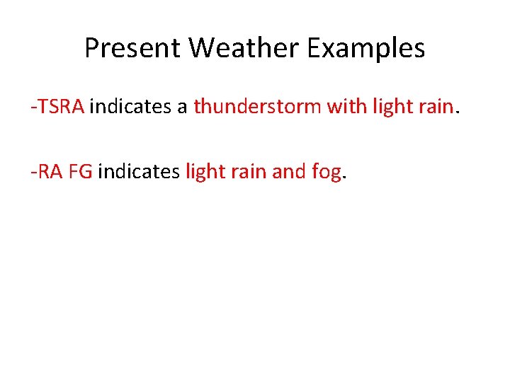 Present Weather Examples -TSRA indicates a thunderstorm with light rain. -RA FG indicates light