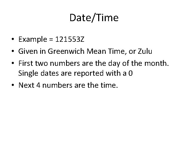 Date/Time • Example = 121553 Z • Given in Greenwich Mean Time, or Zulu