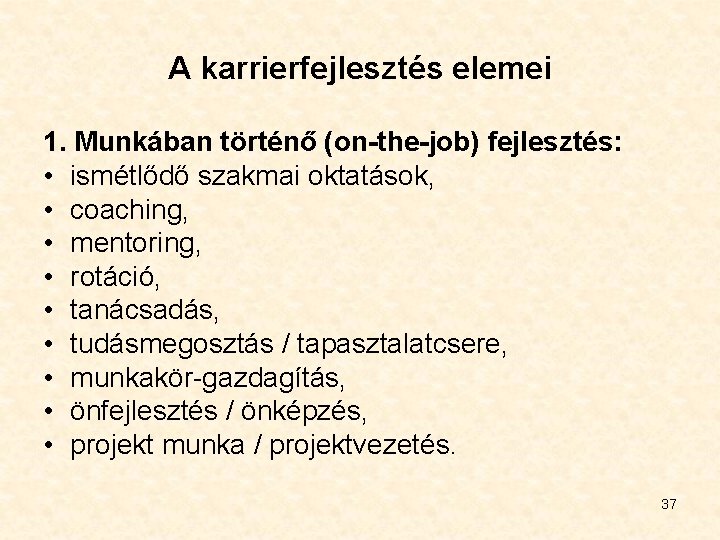 A karrierfejlesztés elemei 1. Munkában történő (on-the-job) fejlesztés: • ismétlődő szakmai oktatások, • coaching,