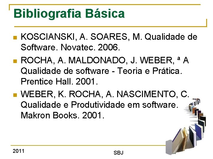 Bibliografia Básica KOSCIANSKI, A. SOARES, M. Qualidade de Software. Novatec. 2006. ROCHA, A. MALDONADO,