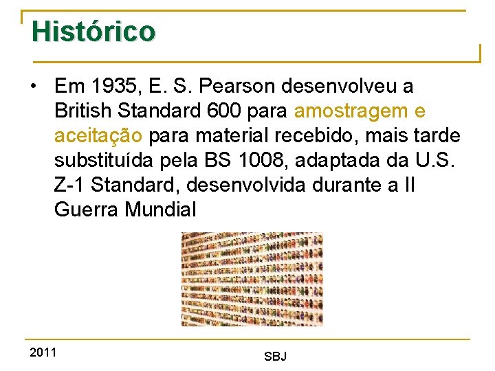 Histórico • Em 1935, E. S. Pearson desenvolveu a British Standard 600 para amostragem