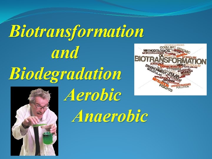 Biotransformation and Biodegradation Aerobic Anaerobic 
