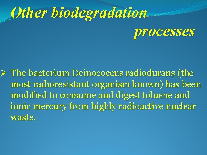 Other biodegradation processes Ø The bacterium Deinococcus radiodurans (the most radioresistant organism known) has