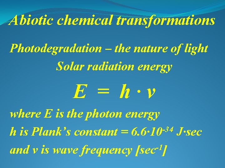 Abiotic chemical transformations Photodegradation – the nature of light Solar radiation energy E =