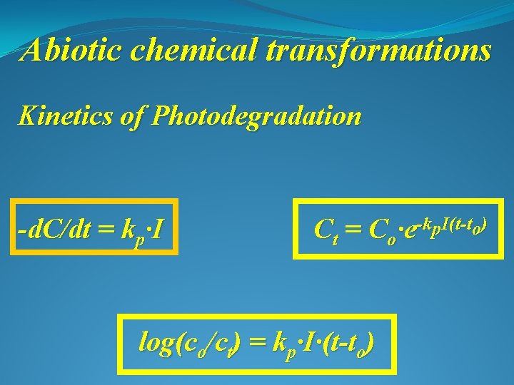 Abiotic chemical transformations Kinetics of Photodegradation -d. C/dt = kp∙I Ct = Co∙e-kp. I(t-to)