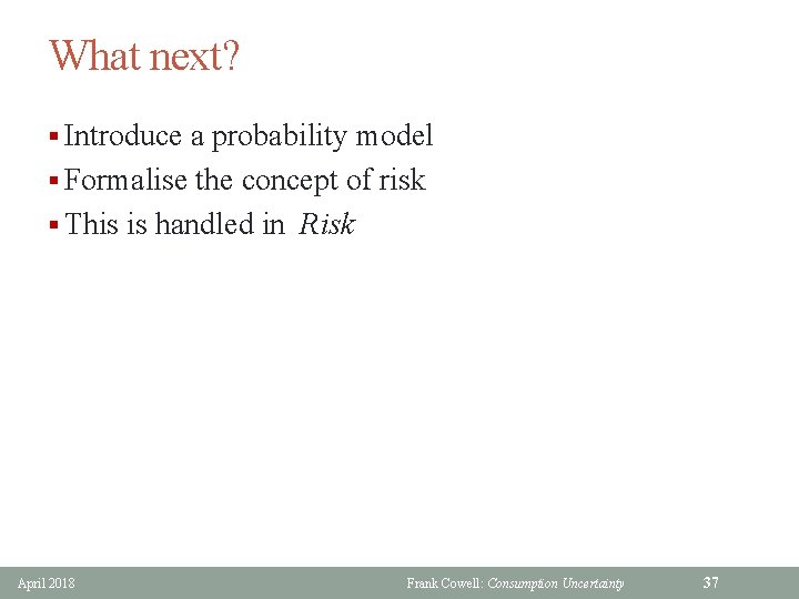 What next? § Introduce a probability model § Formalise the concept of risk §
