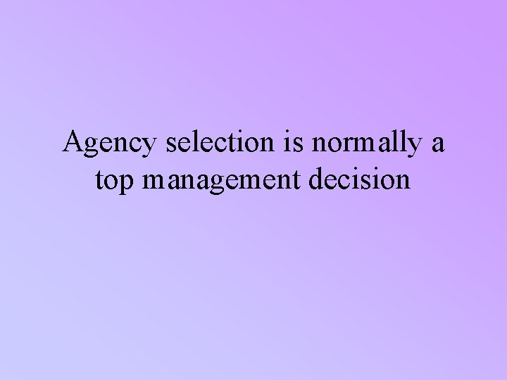 Agency selection is normally a top management decision 