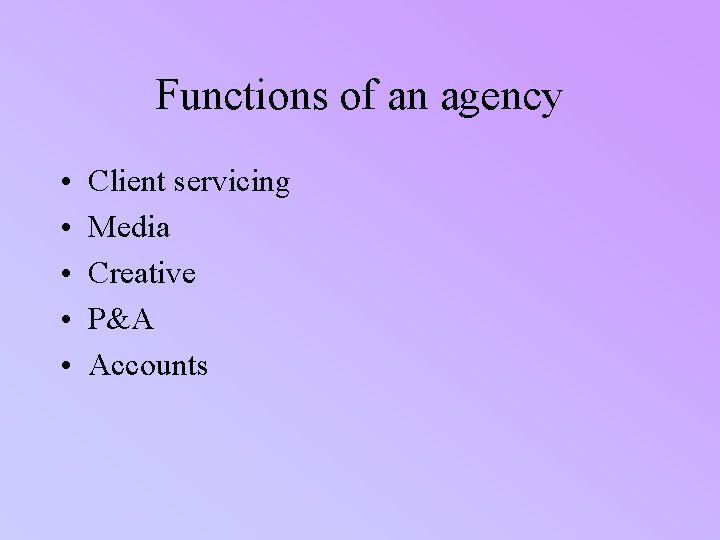 Functions of an agency • • • Client servicing Media Creative P&A Accounts 