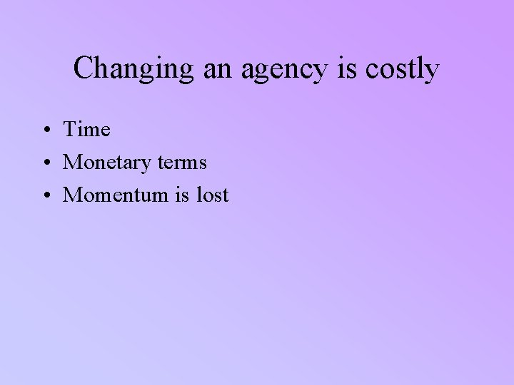 Changing an agency is costly • Time • Monetary terms • Momentum is lost