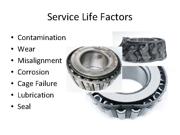 Service Life Factors • • Contamination Wear Misalignment Corrosion Cage Failure Lubrication Seal 