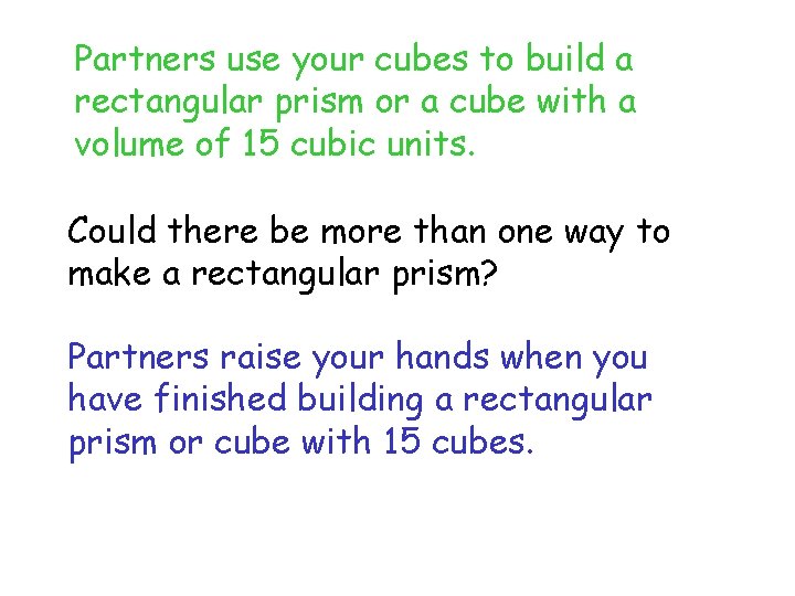 Partners use your cubes to build a rectangular prism or a cube with a
