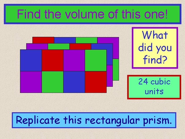 Find the volume of this one! What did you find? 24 cubic units Replicate