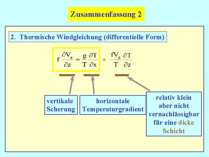 Zusammenfassung 2 2. Thermische Windgleichung (differentielle Form) vertikale Scherung horizontale Temperaturgradient relativ klein aber