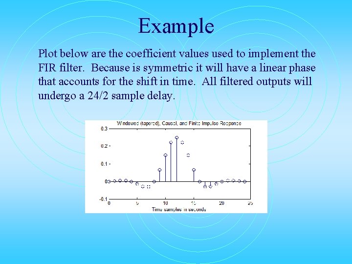 Example Plot below are the coefficient values used to implement the FIR filter. Because