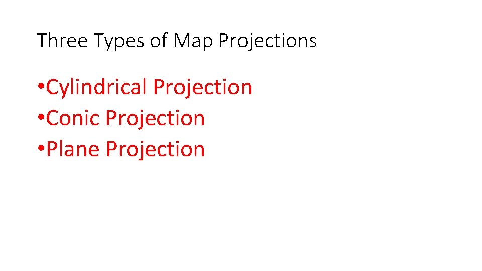 Three Types of Map Projections • Cylindrical Projection • Conic Projection • Plane Projection