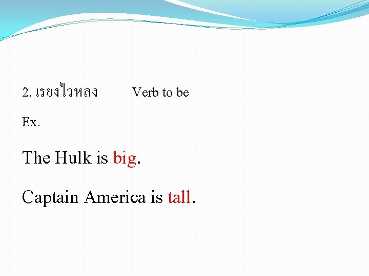 2. เรยงไวหลง Ex. Verb to be The Hulk is big. Captain America is tall.
