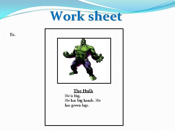 Work sheet Ex. The Hulk He is big. He has big hands. He has