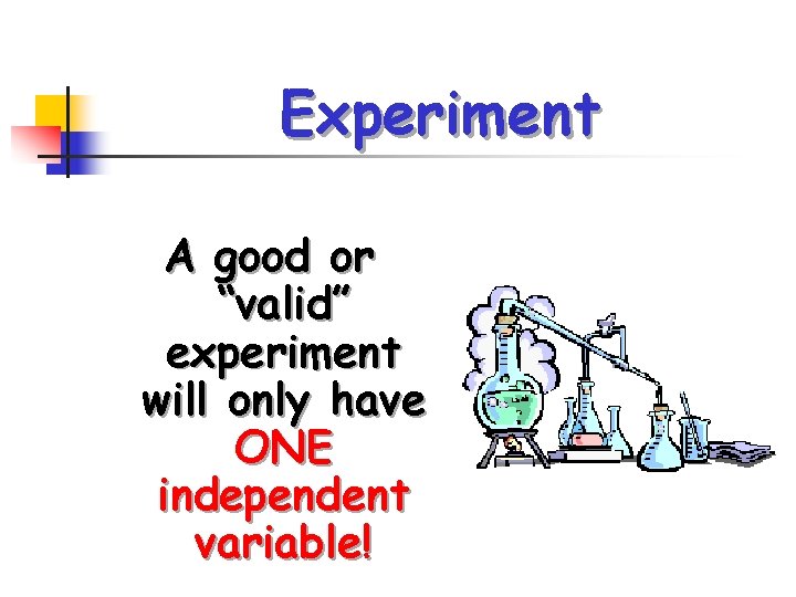 Experiment A good or “valid” experiment will only have ONE independent variable! 
