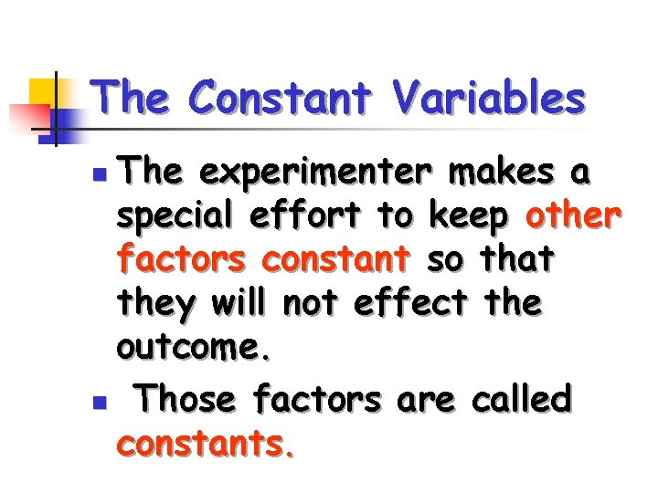 The Constant Variables The experimenter makes a special effort to keep other factors constant