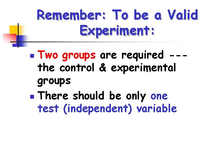 Remember: To be a Valid Experiment: Two groups are required --the control & experimental