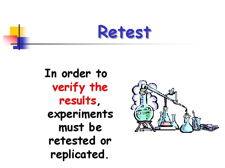 Retest In order to verify the results, experiments must be retested or replicated. 