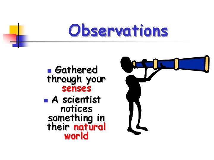 Observations Gathered through your senses n A scientist notices something in their natural world