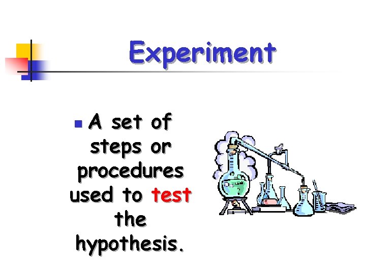 Experiment A set of steps or procedures used to test the hypothesis. n 