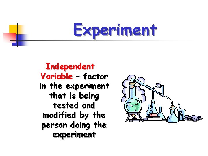 Experiment Independent Variable – factor in the experiment that is being tested and modified