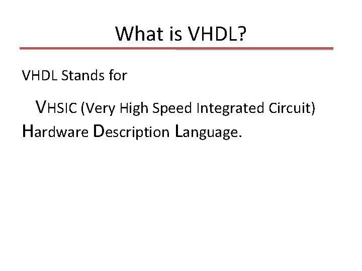 What is VHDL? VHDL Stands for VHSIC (Very High Speed Integrated Circuit) Hardware Description