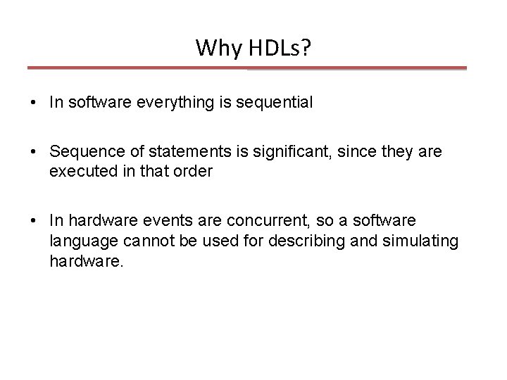 Why HDLs? • In software everything is sequential • Sequence of statements is significant,